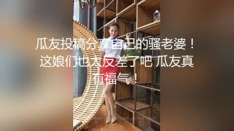 瓜友投稿分享自己的骚老婆！这娘们也太反差了吧 瓜友真有福气！