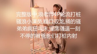 完整版中,浪老师4P轮流打桩骚浪小演员,粗口双龙,捅的骚弟弟疯狂叫床,淫荡骚逼一刻不停的被爸爸们打桩内射