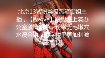 北京13W粉丝极品骚御姐主播，【Avove】跟男友上演办公室激情啪啪，粉嫩无毛嫩穴水漫金山，写字楼里更加刺激淫荡 (2)