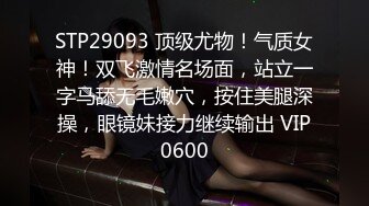 STP29093 顶级尤物！气质女神！双飞激情名场面，站立一字马舔无毛嫩穴，按住美腿深操，眼镜妹接力继续输出 VIP0600