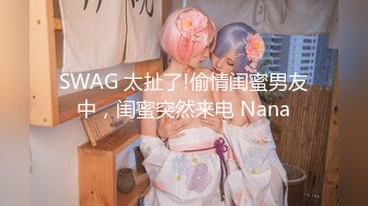 SWAG 太扯了!偷情闺蜜男友中，闺蜜突然来电 Nana