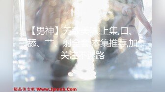 【男神】无敌美味,上集,口、舔、艹、射全套,本集推荐,加关注不迷路