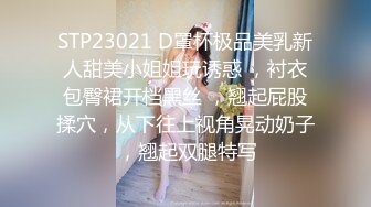 STP23021 D罩杯极品美乳新人甜美小姐姐玩诱惑 ，衬衣包臀裙开档黑丝 ，翘起屁股揉穴，从下往上视角晃动奶子 ，翘起双腿特写