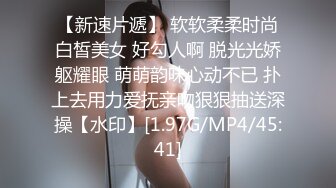 【新速片遞】 软软柔柔时尚白皙美女 好勾人啊 脱光光娇躯耀眼 萌萌韵味心动不已 扑上去用力爱抚亲吻狠狠抽送深操【水印】[1.97G/MP4/45:41]