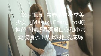 ✿软萌乖巧✿青春活力花季美少女〖MasukuChan〗cos原神芭芭拉咸湿深喉口交和小穴潮吹喷水！从此对性爱成瘾