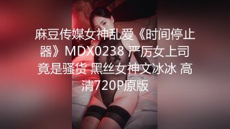 麻豆传媒女神乱爱《时间停止器》MDX0238 严厉女上司竟是骚货 黑丝女神文冰冰 高清720P原版