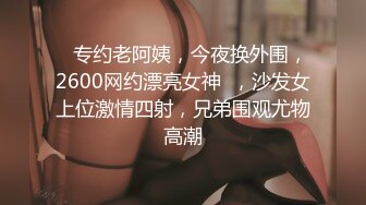    专约老阿姨，今夜换外围，2600网约漂亮女神  ，沙发女上位激情四射，兄弟围观尤物高潮