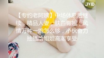 【专约老阿姨】中场休息后继续，精品人妻，肤白臀翘，风情万种一炮怎么够，小伙奋力抽插给姐姐高潮享受