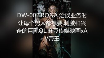 DW-002.RONA.洽谈业务时让每个男人都想要.刺激和兴奋的巨乳OL.麻豆传媒映画xAV帝王