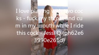 I love playing with two cocks - fuck my throat and cum in my mouth while I ride this cock - Jessi Q (ph62e63990e261d)