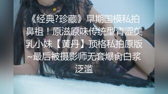 《经典?珍藏》早期国模私拍鼻祖！原滋原味传统型青涩美乳小妹【黄丹】顶格私拍原版~最后被摄影师无套爆肏白浆泛滥