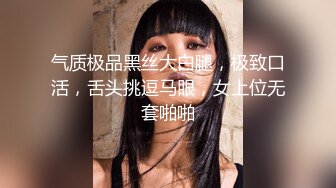 气质极品黑丝大白腿，极致口活，舌头挑逗马眼，女上位无套啪啪