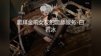 跪拜金前女友的跪舔服务-白若冰