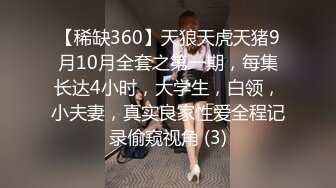 【稀缺360】天狼天虎天猪9月10月全套之第一期，每集长达4小时，大学生，白领，小夫妻，真实良家性爱全程记录偷窥视角 (3)