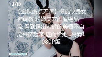 【全裸露点无遮】极品纹身女神调教 粉嫩美穴颜值绝品一流 看到露出内裤的美臀不自觉兴奋起来 进而给她...高清1080P版