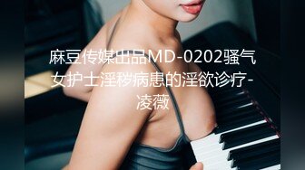 麻豆传媒出品MD-0202骚气女护士淫秽病患的淫欲诊疗-凌薇