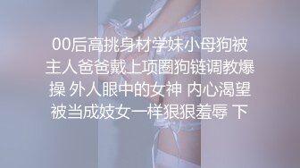 00后高挑身材学妹小母狗被主人爸爸戴上项圈狗链调教爆操 外人眼中的女神 内心渴望被当成妓女一样狠狠羞辱 下