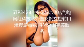 STP34282 探花辟帝酒店约炮网红科技脸外围女倒立旋转口爆漫游毒龙 抖M外围完美服务