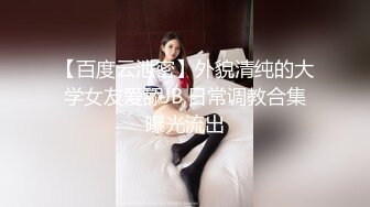 【百度云泄密】外貌清纯的大学女友爱舔JB,日常调教合集曝光流出