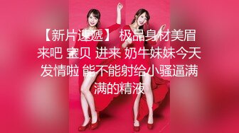 【新片速遞】 极品身材美眉 来吧 宝贝 进来 奶牛妹妹今天发情啦 能不能射给小骚逼满满的精液