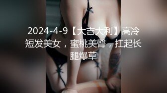 2024-4-9【大吉大利】高冷短发美女，蜜桃美臀，扛起长腿爆草