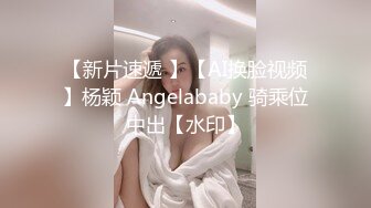 【新片速遞 】【AI换脸视频】杨颖 Angelababy 骑乘位中出【水印】