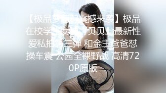 【极品萝莉??震撼来袭】极品在校学生女神『贝贝』最新性爱私拍第三弹 和金主爸爸怼操车震 公园全裸野战 高清720P原版