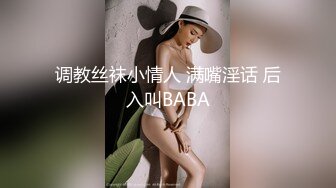 调教丝袜小情人 满嘴淫话 后入叫BABA