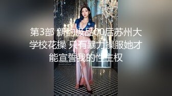 第3部 新约极品00后苏州大学校花操 只有暴力操服她才能宣誓我的性主权