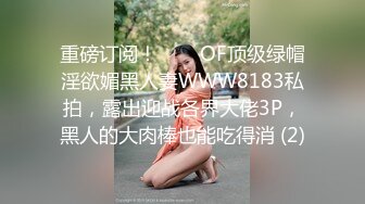 重磅订阅！▶▶▶OF顶级绿帽淫欲媚黑人妻WWW8183私拍，露出迎战各界大佬3P，黑人的大肉棒也能吃得消 (2)