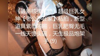 《最新核弹尤物》超级巨乳女神【老公不在家】私拍，新型道具紫薇啪啪，巨乳肥臀无毛一线天馒头逼，天生极品炮架子 (9)