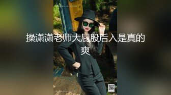 操潇潇老师大屁股后入是真的爽