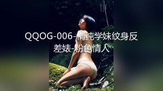 QQOG-006-情纯学妹纹身反差婊-粉色情人