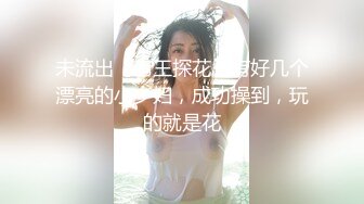 未流出【老王探花】有好几个漂亮的小少妇，成功操到，玩的就是花