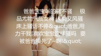 ❤️爸爸宝宝叫的骚不骚❤️极品尤物气质女神 人美又风骚 床上骚话不停&quot;爸爸,用力干我!喜欢宝宝这样骚吗✿要被爸爸操死了~啊!&quot;