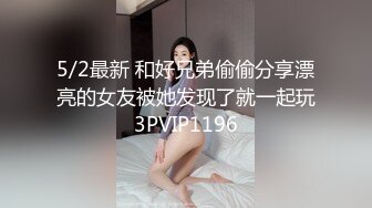 5/2最新 和好兄弟偷偷分享漂亮的女友被她发现了就一起玩3PVIP1196