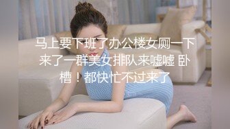 马上要下班了办公楼女厕一下来了一群美女排队来嘘嘘 卧槽！都快忙不过来了