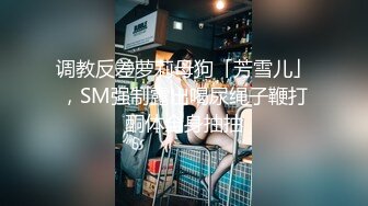 调教反差萝莉母狗「芳雪儿」，SM强制露出喝尿绳子鞭打酮体全身抽抽