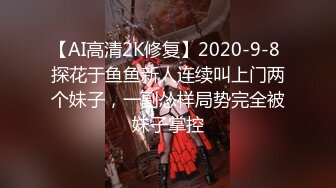 【AI高清2K修复】2020-9-8 探花于鱼鱼新人连续叫上门两个妹子，一副怂样局势完全被妹子掌控