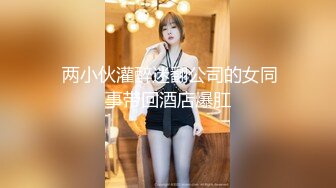  两小伙灌醉迷翻公司的女同事带回酒店爆肛