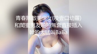 青春無敵美少女(咬壹口幼蘿)和閨蜜男友啪啪無套直接插入幹的太猛叫BaBa