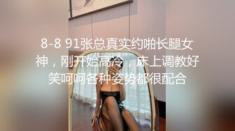 8-8 91张总真实约啪长腿女神，刚开始高冷，床上调教好笑呵呵各种姿势都很配合