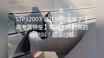 STP32003 最正宗校花来了【高考落榜生】啪啪！内射爽的嗷嗷叫！超级过瘾