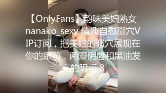 【OnlyFans】韵味美妇熟女 nanako_sexy 情趣自慰掰穴VIP订阅，把美妇的骚穴展现在你的眼前，两瓣阴唇和黑油发亮的阴毛 8