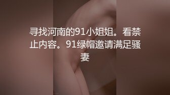 寻找河南的91小姐姐。看禁止内容。91绿帽邀请满足骚妻