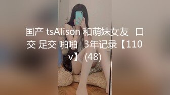 国产 tsAlison 和萌妹女友⭐口交 足交 啪啪⭐3年记录【110v】 (48)