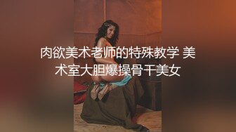 肉欲美术老师的特殊教学 美术室大胆爆操骨干美女