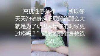 ☀️高挑性感女神☀️“所以你天天泡健身房把屁股练那么大就是为了让男人操你的时候更过瘾吗？”颜射翘臀健身教练 (2)