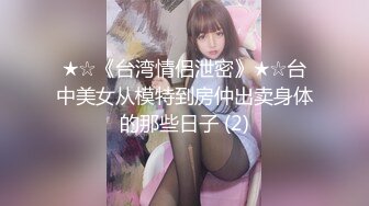 STP25170 超正的妹子全程露脸，活好不粘人逼逼水又多，让小哥在身上放肆抽插蹂躏，干的骚逼浪叫不止表情好骚深喉鸡鸡