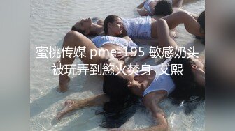 蜜桃传媒 pme-195 敏感奶头被玩弄到慾火焚身-艾熙